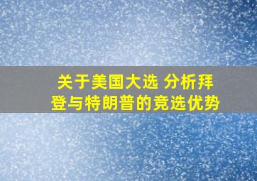 关于美国大选 分析拜登与特朗普的竞选优势